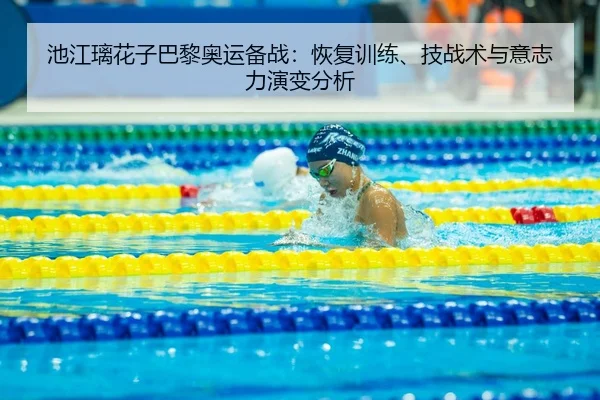 池江璃花子巴黎奥运备战：恢复训练、技战术与意志力演变分析