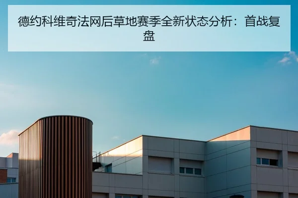 德约科维奇法网后草地赛季全新状态分析：首战复盘